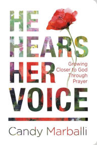 Title: He Hears Her Voice: Growing Closer to God Through Prayer, Author: Candy L. Marballi