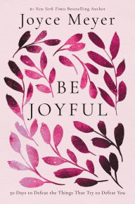 Title: Be Joyful: 50 Days to Defeat the Things that Try to Defeat You, Author: Joyce Meyer