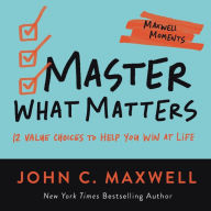 Title: Master What Matters: 12 Value Choices to Help You Win at Life, Author: John C. Maxwell