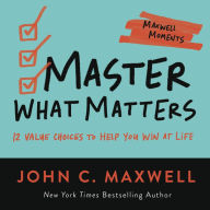 Title: Master What Matters: 12 Value Choices to Help You Win at Life, Author: John C. Maxwell