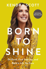 Title: Born to Shine: Do Good, Find Your Joy, and Build a Life You Love, Author: Kendra Scott