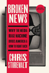 Ebooks gratis para download em pdf Broken News: Why the Media Rage Machine Divides America and How to Fight Back 9781546002635  English version by Chris Stirewalt, Chris Stirewalt