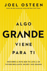 Title: Algo grande viene para ti: Descubre la ruta que te lleva a un futuro brillante, mejor y más grande, Author: Joel Osteen