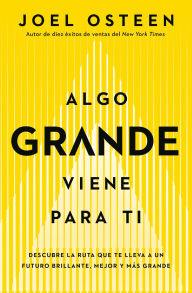 Title: Algo grande viene para ti: Descubre la ruta que te lleva a un futuro brillante, mejor y más grande, Author: Joel Osteen