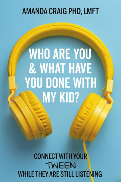 Who Are You & What Have Done with My Kid?: Connect Your Tween While They Still Listening