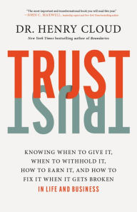 Title: Trust: Knowing When to Give It, When to Withhold It, How to Earn It, and How to Fix It When It Gets Broken, Author: Henry Cloud