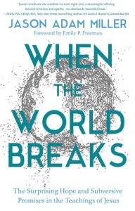Free new age ebooks download When the World Breaks: The Surprising Hope and Subversive Promises in the Teachings of Jesus PDF FB2 by Jason Adam Miller, Jason Adam Miller