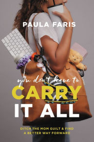 Title: You Don't Have to Carry It All: Ditch the Mom Guilt and Find a Better Way Forward, Author: Paula Faris