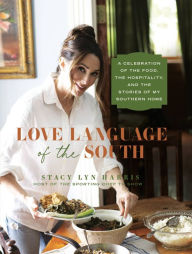 Title: Love Language of the South: A Celebration of the Food, the Hospitality, and the Stories of My Southern Home, Author: Stacy Lyn Harris