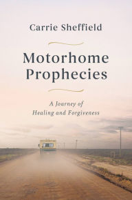 Download full books online free Motorhome Prophecies: A Journey of Healing and Forgiveness MOBI DJVU 9781546004387 (English literature) by Carrie Sheffield