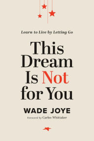 Free public domain ebooks download This Dream Is Not for You: Learn to Live by Letting Go in English by Wade Joye  9781546004790
