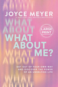 Title: What About Me?: Get Out of Your Own Way and Discover the Power of an Unselfish Life, Author: Joyce Meyer