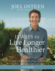 Title: 15 Ways to Live Longer and Healthier Study Guide: Life-Changing Strategies for Greater Energy, a More Focused Mind, and a Calmer Soul, Author: Joel Osteen