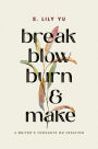 Break, Blow, Burn, and Make: A Writer's Thoughts on Creation