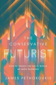Title: The Conservative Futurist: How to Create the Sci-Fi World We Were Promised, Author: James Pethokoukis