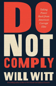 Title: Do Not Comply: Taking Power Back from America's Corrupt Elite, Author: Will Witt