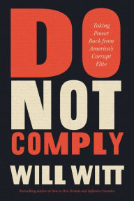 Title: Do Not Comply: Taking Power Back from America's Corrupt Elite, Author: Will Witt