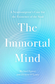 Title: The Immortal Mind: A Neurosurgeon's Case for the Existence of the Soul, Author: Michael Egnor