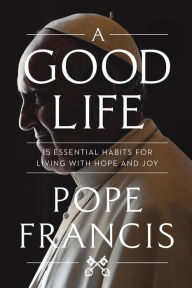 Spanish audiobook free download A Good Life: 15 Essential Habits for Living with Hope and Joy 9781546007029 by Pope Francis (English literature)
