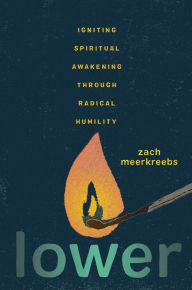 Title: Lower: Igniting Spiritual Awakening Through Radical Humility, Author: Zach Meerkreebs