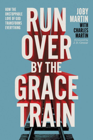 Run Over By the Grace Train: How Unstoppable Love of God Transforms Everything