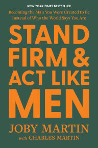 Title: Stand Firm and Act Like Men: Becoming the Man You Were Created to Be Instead of Who the World Says You Are, Author: Joby Martin