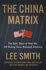 Title: The China Matrix: The Epic Story of How Donald Trump Shattered a Deadly Pact, Author: Lee Smith
