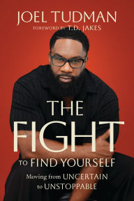 Title: The Fight to Find Yourself: Moving from Uncertain to Unstoppable, Author: Joel Tudman