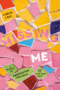 Title: Missing Me: A Memoir of Postpartum Psychosis and the Long Road Back, Author: Ayana Lage