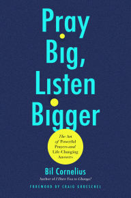Title: Pray Big, Listen Bigger: The Art of Powerful Prayers and Life-Changing Answers, Author: Bil Cornelius