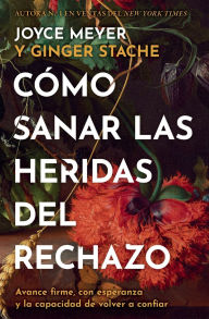 Title: Cómo sanar las heridas del rechazo (Healing the Wounds of Rejection): Avance firme, con esperanza y la capacidad de volver a confiar, Author: Joyce Meyer