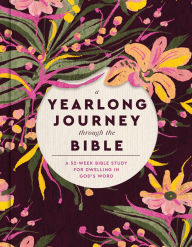 Title: A Yearlong Journey Through the Bible: A 52-Week Bible Study for Dwelling in God's Word, Author: Faith Words