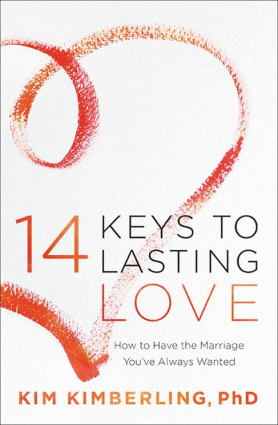 14 Keys to Lasting Love: How to Have the Marriage You've Always Wanted