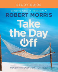 Title: Take the Day Off Study Guide: Receiving God's Gift of Rest, Author: Robert Morris