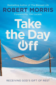 Title: Take the Day Off: Receiving God's Gift of Rest, Author: Robert Morris