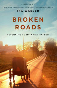 Public domain audio books download Broken Roads: Returning to My Amish Father by Ira Wagler (English Edition) 9781546012061