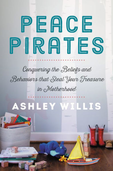 Peace Pirates: Conquering the Beliefs and Behaviors that Steal Your Treasure Motherhood