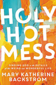 French books free download Holy Hot Mess: Finding God in the Details of this Weird and Wonderful Life by  English version PDB DJVU 9781546015499