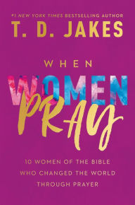 Downloading free ebooks pdf When Women Pray: 10 Women of the Bible Who Changed the World through Prayer by T. D. Jakes