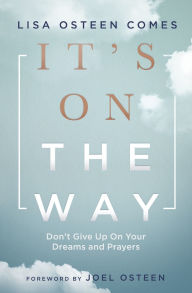 Free download textbooks pdf It's On the Way: Don't Give Up on Your Dreams and Prayers 9781546015956 by Lisa Osteen Comes, Joel Osteen, Lisa Osteen Comes, Joel Osteen