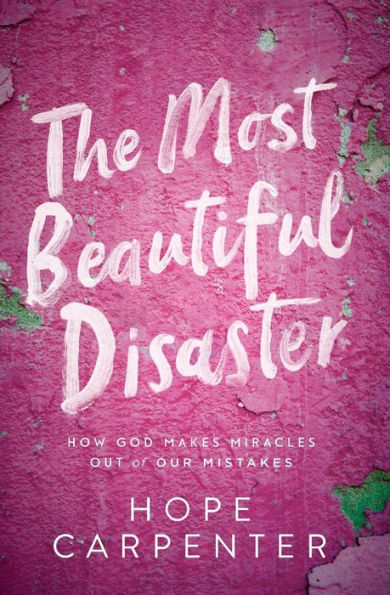 The Most Beautiful Disaster: How God Makes Miracles Out of Our Mistakes