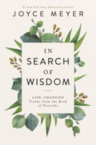 Online download books In Search of Wisdom: Life-Changing Truths in the Book of Proverbs by Joyce Meyer