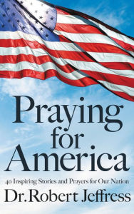 Title: Praying for America: 40 Inspiring Stories and Prayers for Our Nation, Author: Robert Jeffress