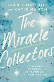 Top free ebooks download The Miracle Collectors: Uncovering Stories of Wonder, Joy, and Mystery English version by Joan Luise Hill, Katie Mahon