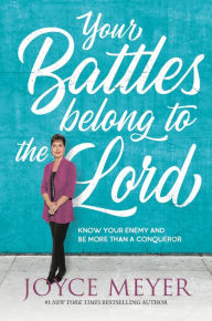 Title: Your Battles Belong to the Lord: Know Your Enemy and Be More Than a Conqueror, Author: Joyce Meyer