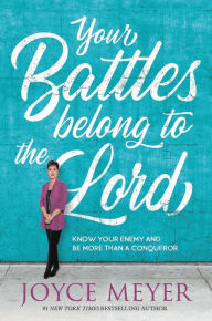 Title: Your Battles Belong to the Lord: Know Your Enemy and Be More Than a Conqueror, Author: Joyce Meyer