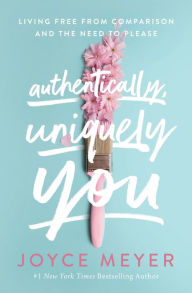 Title: Authentically, Uniquely You: Living Free from Comparison and the Need to Please, Author: Joyce Meyer