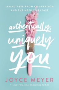 Authentically, Uniquely You: Living Free from Comparison and the Need to Please