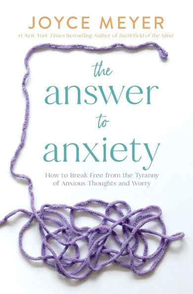 the Answer to Anxiety: How Break Free from Tyranny of Anxious Thoughts and Worry