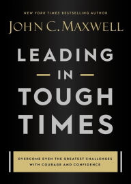 Downloading textbooks for free Leading in Tough Times: Overcome Even the Greatest Challenges with Courage and Confidence by John C. Maxwell  9781546029380